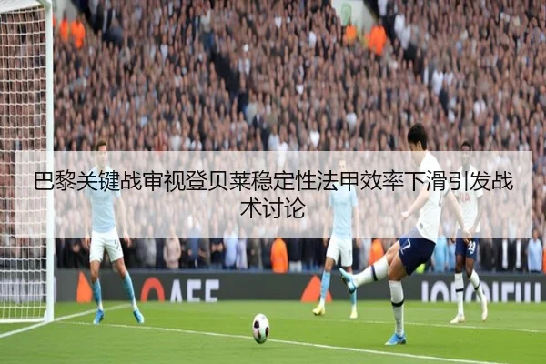 巴黎关键战审视登贝莱稳定性法甲效率下滑引发战术讨论