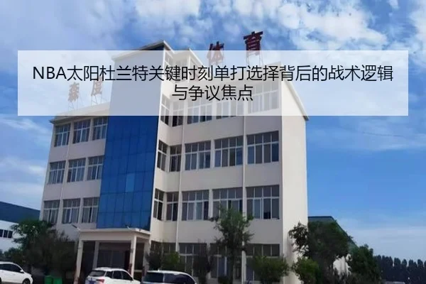 NBA太阳杜兰特关键时刻单打选择背后的战术逻辑与争议焦点