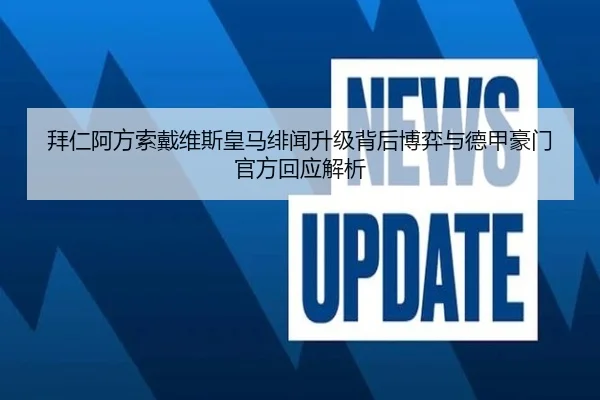 拜仁阿方索戴维斯皇马绯闻升级背后博弈与德甲豪门官方回应解析