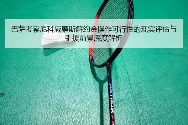 巴萨考察尼科威廉斯解约金操作可行性的现实评估与引援前景深度解析