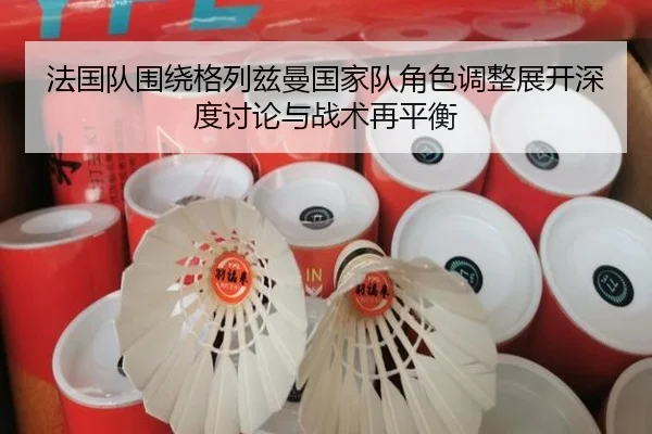 法国队围绕格列兹曼国家队角色调整展开深度讨论与战术再平衡