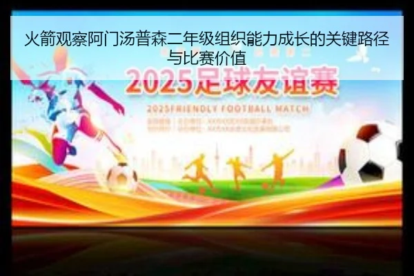火箭观察阿门汤普森二年级组织能力成长的关键路径与比赛价值