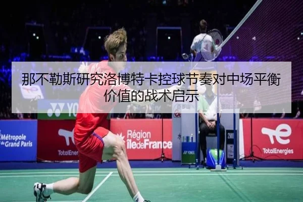 那不勒斯研究洛博特卡控球节奏对中场平衡价值的战术启示